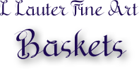 

L Lauter Fine Art
Baskets
